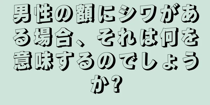 男性の額にシワがある場合、それは何を意味するのでしょうか?