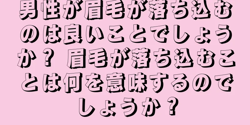 男性が眉毛が落ち込むのは良いことでしょうか？ 眉毛が落ち込むことは何を意味するのでしょうか？