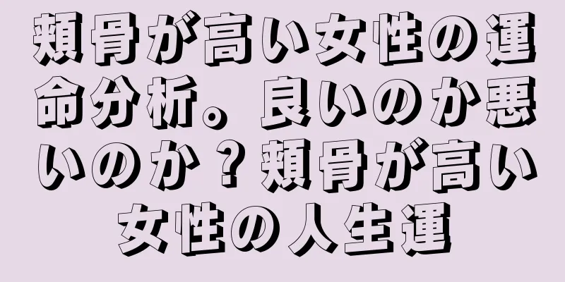 頬骨が高い女性の運命分析。良いのか悪いのか？頬骨が高い女性の人生運