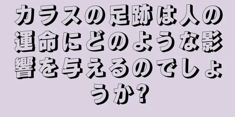 カラスの足跡は人の運命にどのような影響を与えるのでしょうか?