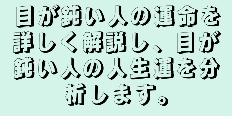 目が鈍い人の運命を詳しく解説し、目が鈍い人の人生運を分析します。