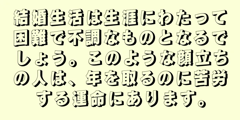 結婚生活は生涯にわたって困難で不調なものとなるでしょう。このような顔立ちの人は、年を取るのに苦労する運命にあります。