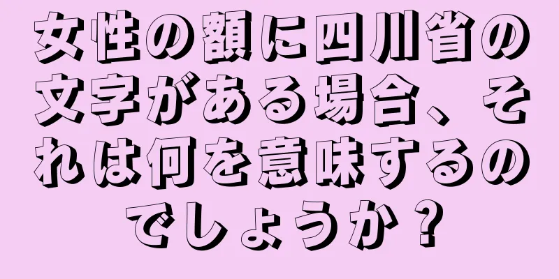 女性の額に四川省の文字がある場合、それは何を意味するのでしょうか？