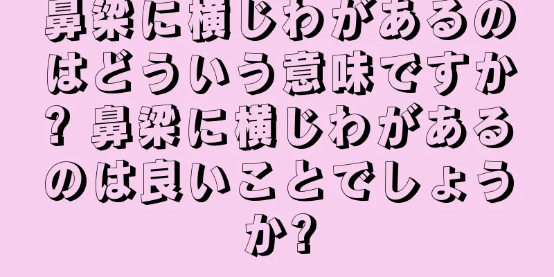 鼻梁に横じわがあるのはどういう意味ですか? 鼻梁に横じわがあるのは良いことでしょうか?