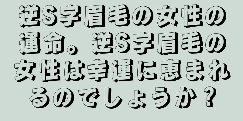 逆S字眉毛の女性の運命。逆S字眉毛の女性は幸運に恵まれるのでしょうか？