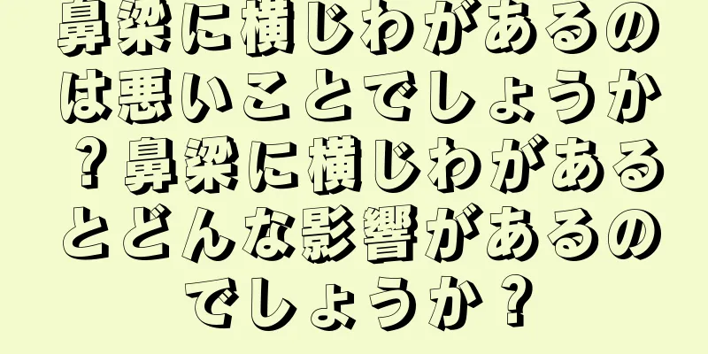 鼻梁に横じわがあるのは悪いことでしょうか？鼻梁に横じわがあるとどんな影響があるのでしょうか？