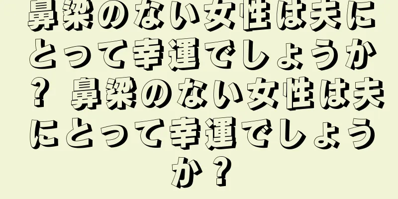 鼻梁のない女性は夫にとって幸運でしょうか？ 鼻梁のない女性は夫にとって幸運でしょうか？