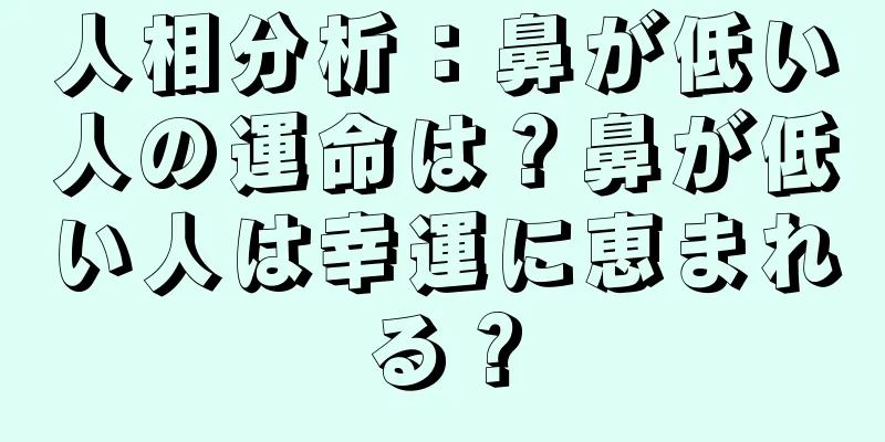 人相分析：鼻が低い人の運命は？鼻が低い人は幸運に恵まれる？