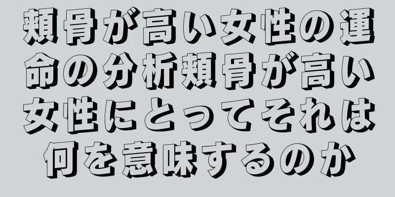 頬骨が高い女性の運命の分析頬骨が高い女性にとってそれは何を意味するのか