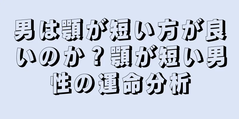 男は顎が短い方が良いのか？顎が短い男性の運命分析