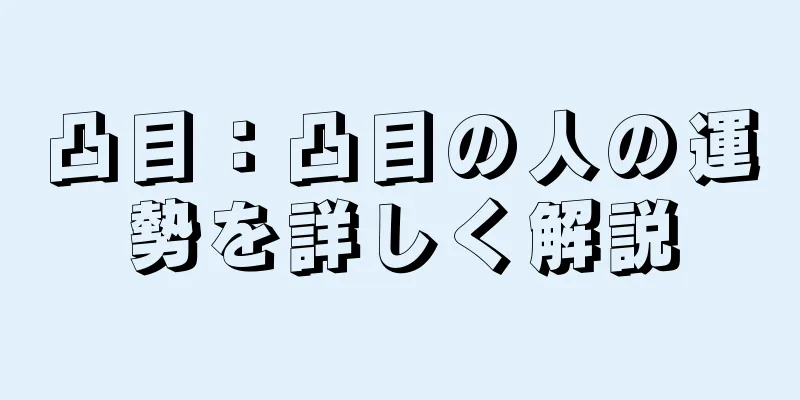 凸目：凸目の人の運勢を詳しく解説