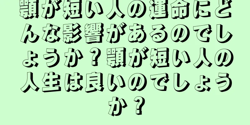 顎が短い人の運命にどんな影響があるのでしょうか？顎が短い人の人生は良いのでしょうか？