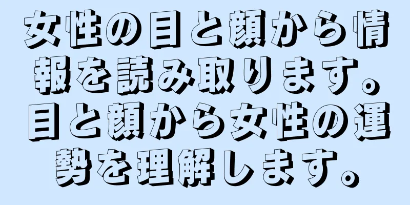 女性の目と顔から情報を読み取ります。目と顔から女性の運勢を理解します。