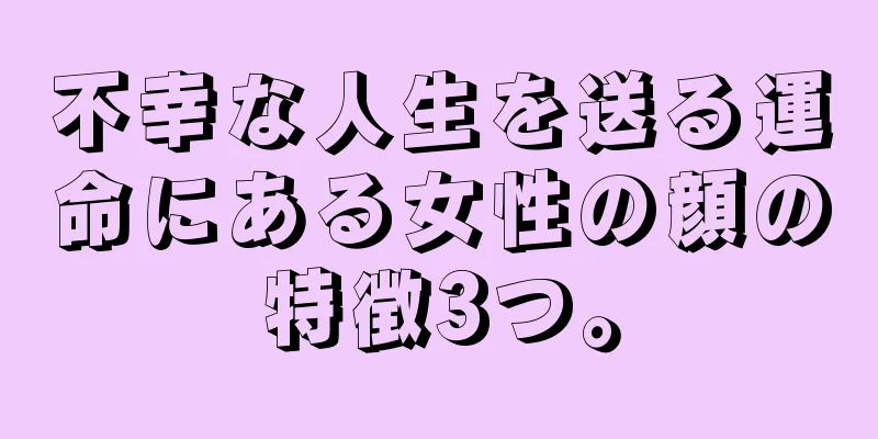 不幸な人生を送る運命にある女性の顔の特徴3つ。