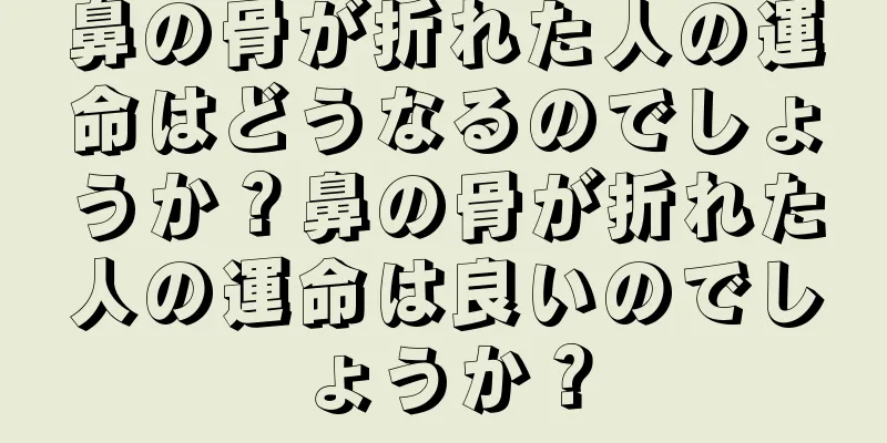 鼻の骨が折れた人の運命はどうなるのでしょうか？鼻の骨が折れた人の運命は良いのでしょうか？