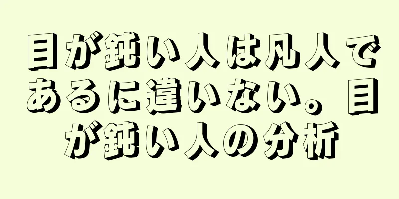 目が鈍い人は凡人であるに違いない。目が鈍い人の分析