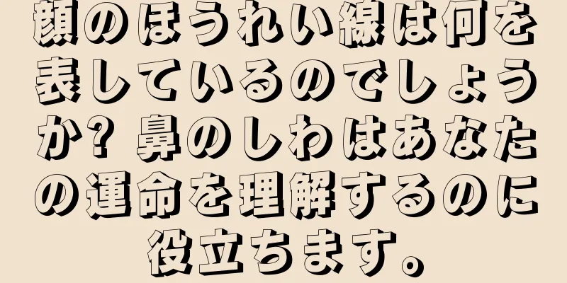 顔のほうれい線は何を表しているのでしょうか? 鼻のしわはあなたの運命を理解するのに役立ちます。