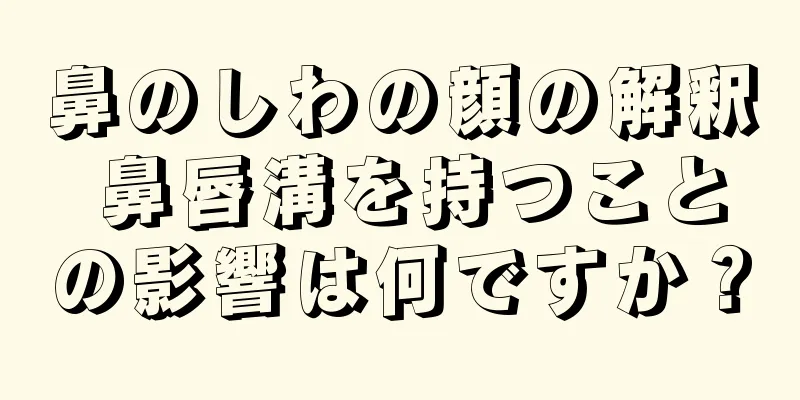 鼻のしわの顔の解釈 鼻唇溝を持つことの影響は何ですか？