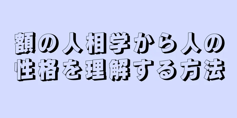 額の人相学から人の性格を理解する方法