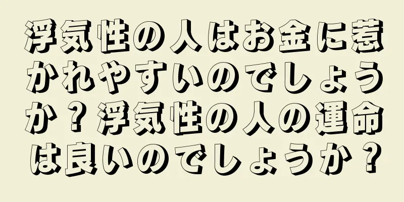 浮気性の人はお金に惹かれやすいのでしょうか？浮気性の人の運命は良いのでしょうか？