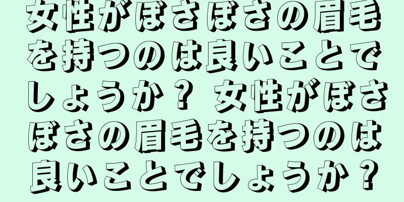 女性がぼさぼさの眉毛を持つのは良いことでしょうか？ 女性がぼさぼさの眉毛を持つのは良いことでしょうか？