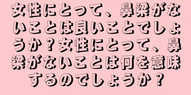 女性にとって、鼻梁がないことは良いことでしょうか？女性にとって、鼻梁がないことは何を意味するのでしょうか？