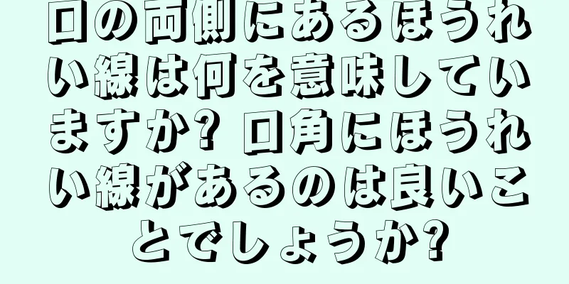 口の両側にあるほうれい線は何を意味していますか? 口角にほうれい線があるのは良いことでしょうか?