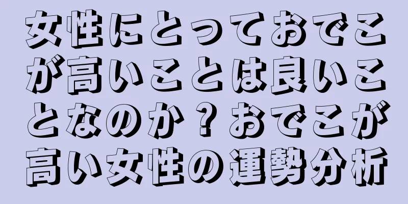 女性にとっておでこが高いことは良いことなのか？おでこが高い女性の運勢分析