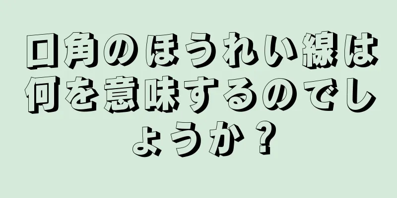 口角のほうれい線は何を意味するのでしょうか？