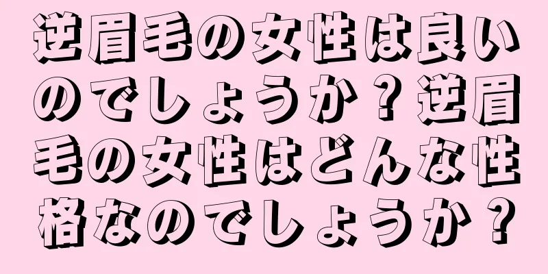 逆眉毛の女性は良いのでしょうか？逆眉毛の女性はどんな性格なのでしょうか？