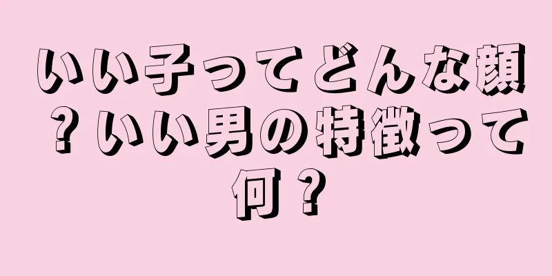 いい子ってどんな顔？いい男の特徴って何？