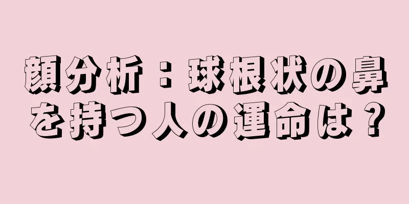 顔分析：球根状の鼻を持つ人の運命は？