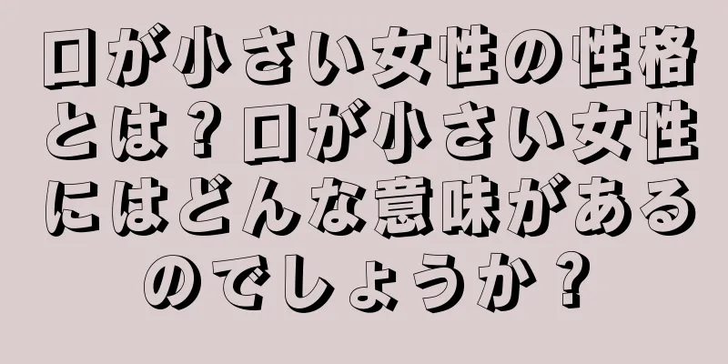 口が小さい女性の性格とは？口が小さい女性にはどんな意味があるのでしょうか？