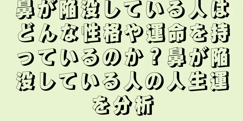 鼻が陥没している人はどんな性格や運命を持っているのか？鼻が陥没している人の人生運を分析