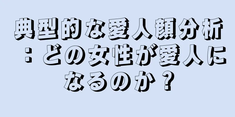 典型的な愛人顔分析：どの女性が愛人になるのか？