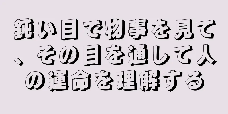 鈍い目で物事を見て、その目を通して人の運命を理解する