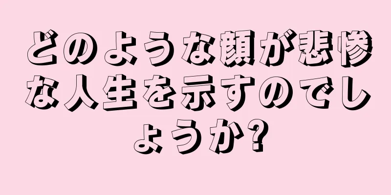 どのような顔が悲惨な人生を示すのでしょうか?