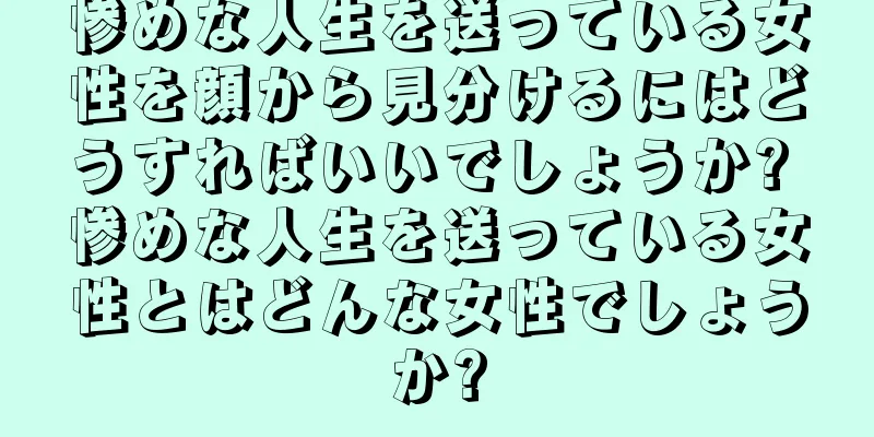 惨めな人生を送っている女性を顔から見分けるにはどうすればいいでしょうか? 惨めな人生を送っている女性とはどんな女性でしょうか?