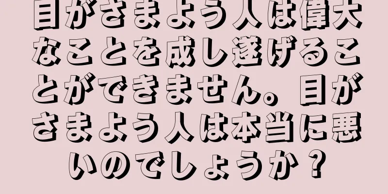 目がさまよう人は偉大なことを成し遂げることができません。目がさまよう人は本当に悪いのでしょうか？