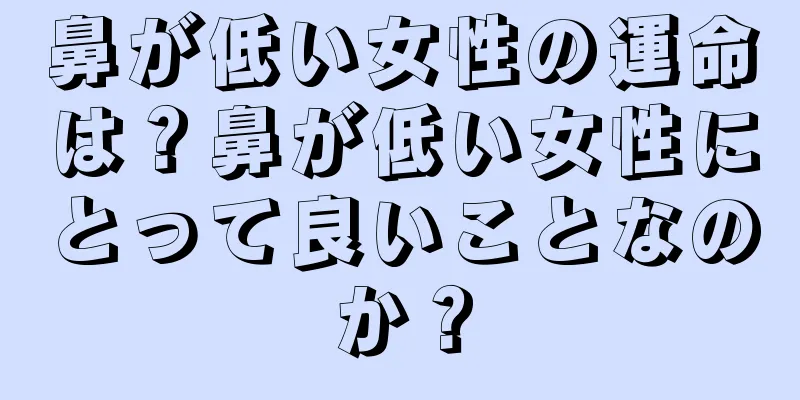 鼻が低い女性の運命は？鼻が低い女性にとって良いことなのか？