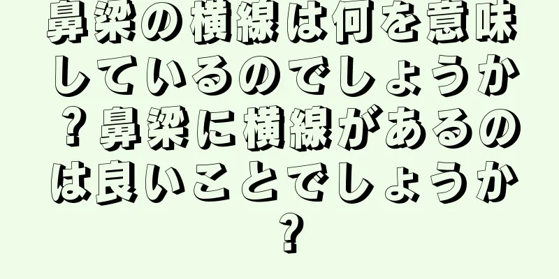 鼻梁の横線は何を意味しているのでしょうか？鼻梁に横線があるのは良いことでしょうか？