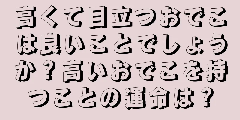 高くて目立つおでこは良いことでしょうか？高いおでこを持つことの運命は？