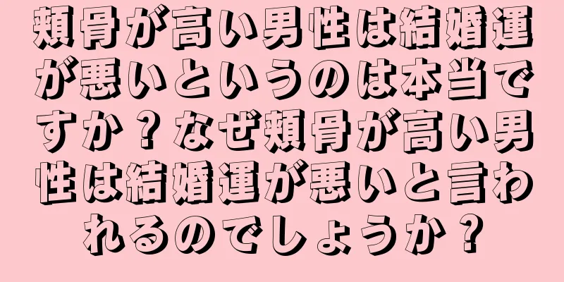 頬骨が高い男性は結婚運が悪いというのは本当ですか？なぜ頬骨が高い男性は結婚運が悪いと言われるのでしょうか？