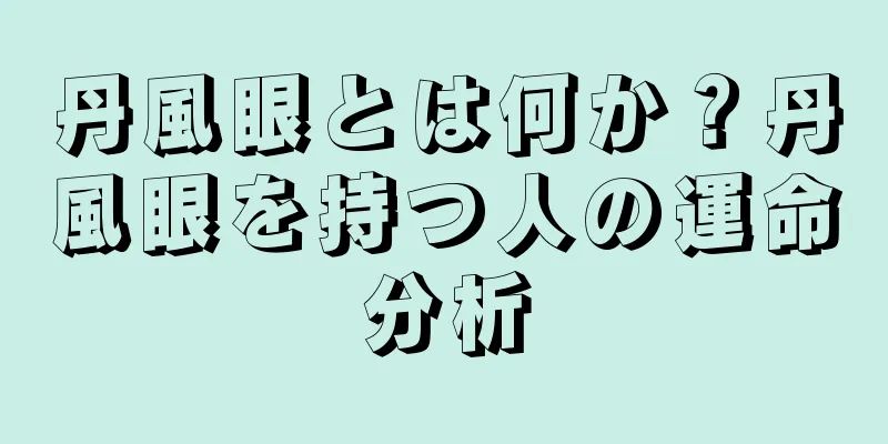 丹風眼とは何か？丹風眼を持つ人の運命分析