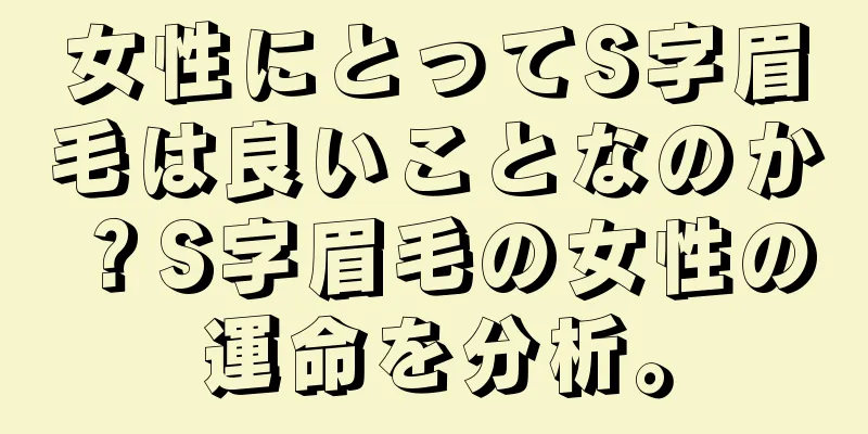 女性にとってS字眉毛は良いことなのか？S字眉毛の女性の運命を分析。