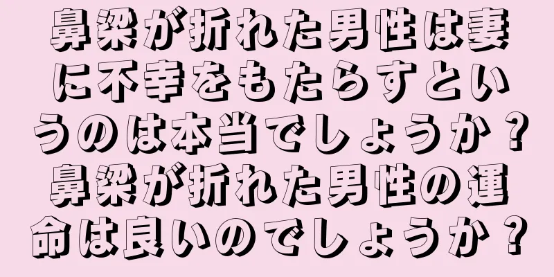 鼻梁が折れた男性は妻に不幸をもたらすというのは本当でしょうか？鼻梁が折れた男性の運命は良いのでしょうか？