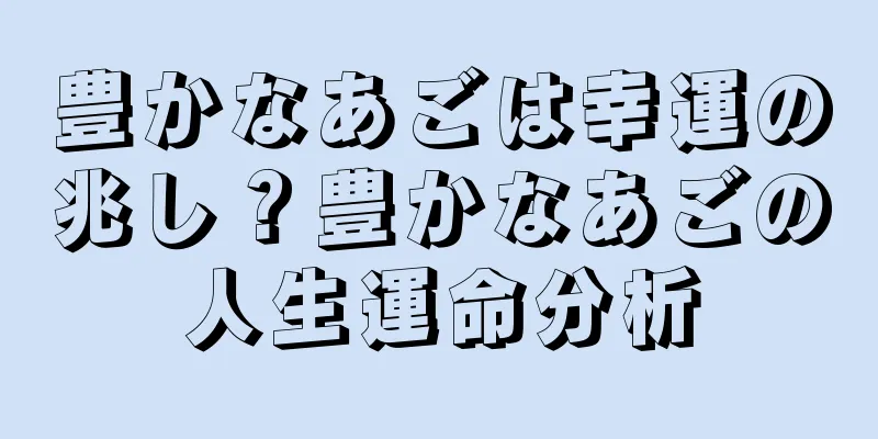 豊かなあごは幸運の兆し？豊かなあごの人生運命分析