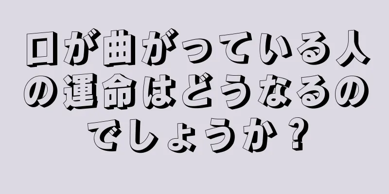 口が曲がっている人の運命はどうなるのでしょうか？