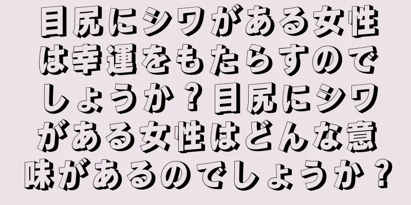 目尻にシワがある女性は幸運をもたらすのでしょうか？目尻にシワがある女性はどんな意味があるのでしょうか？