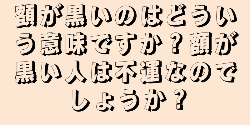 額が黒いのはどういう意味ですか？額が黒い人は不運なのでしょうか？